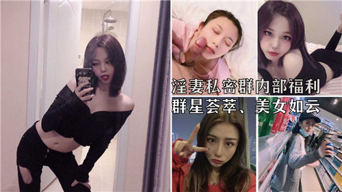 【内部泄露】淫妻私密群福利大放送！群星荟萃，极品美女任你玩弄！